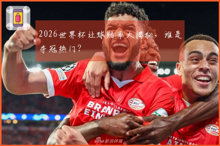 2026世界杯让球赔率大揭秘，谁是夺冠热门？