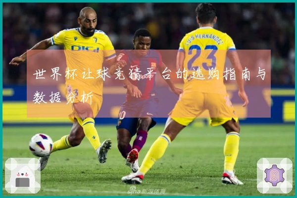 世界杯让球竞猜平台的选购指南与数据分析