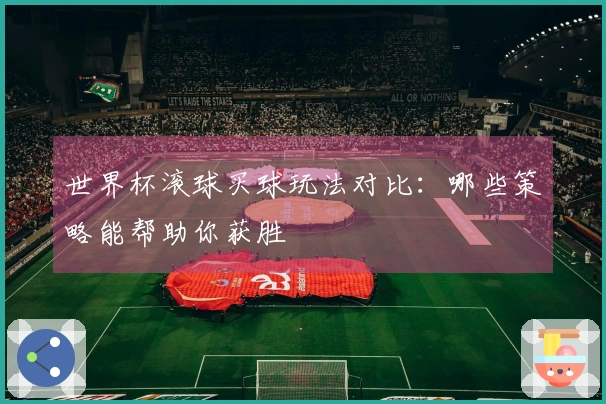 世界杯滚球买球玩法对比：哪些策略能帮助你获胜