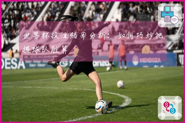 世界杯投注赔率分析：如何巧妙把握球队胜算